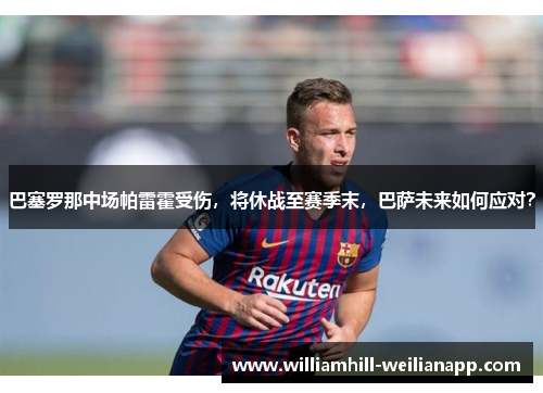 巴塞罗那中场帕雷霍受伤，将休战至赛季末，巴萨未来如何应对？
