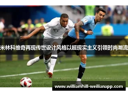 米林科维奇再现传世设计风格以超现实主义引领时尚潮流