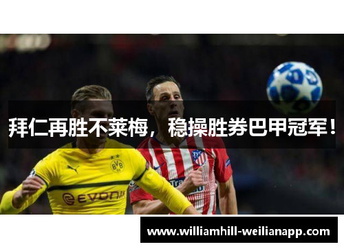 拜仁再胜不莱梅，稳操胜券巴甲冠军！