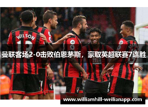 曼联客场2-0击败伯恩茅斯，豪取英超联赛7连胜
