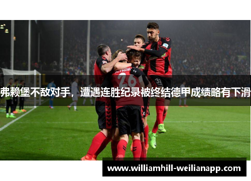 弗赖堡不敌对手，遭遇连胜纪录被终结德甲成绩略有下滑
