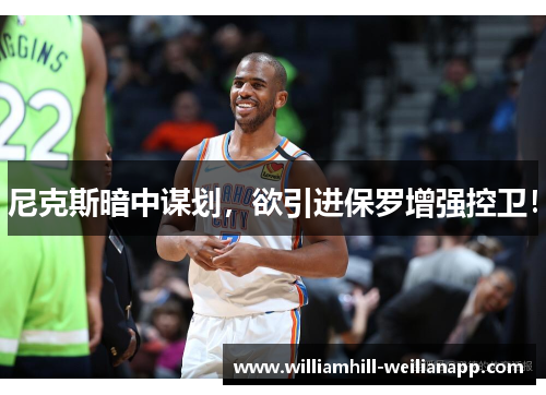 尼克斯暗中谋划，欲引进保罗增强控卫！