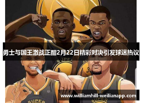 勇士与国王激战正酣2月22日精彩对决引发球迷热议
