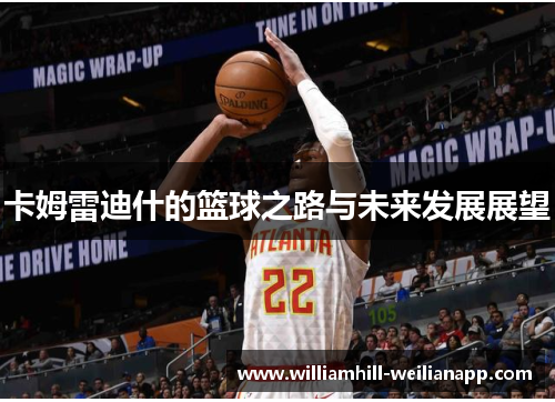 卡姆雷迪什的篮球之路与未来发展展望