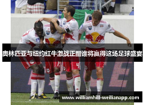 奥林匹亚与纽约红牛激战正酣谁将赢得这场足球盛宴