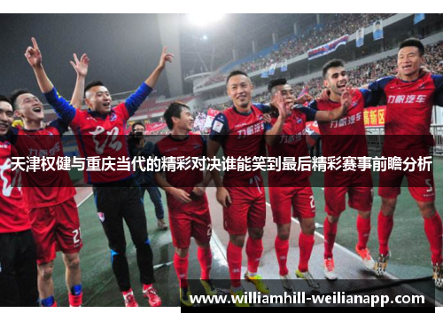 天津权健与重庆当代的精彩对决谁能笑到最后精彩赛事前瞻分析
