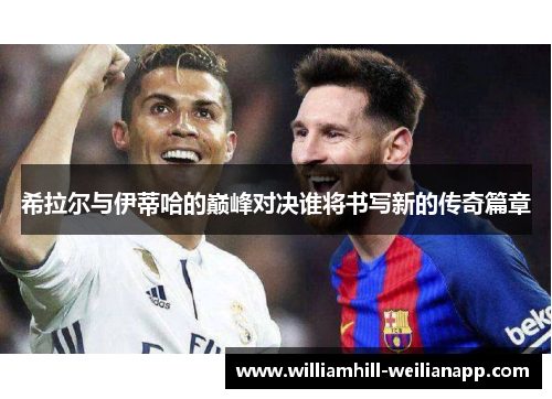 希拉尔与伊蒂哈的巅峰对决谁将书写新的传奇篇章