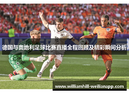 德国与奥地利足球比赛直播全程回顾及精彩瞬间分析