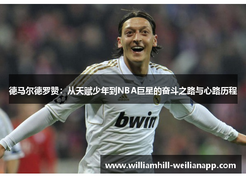 德马尔德罗赞：从天赋少年到NBA巨星的奋斗之路与心路历程