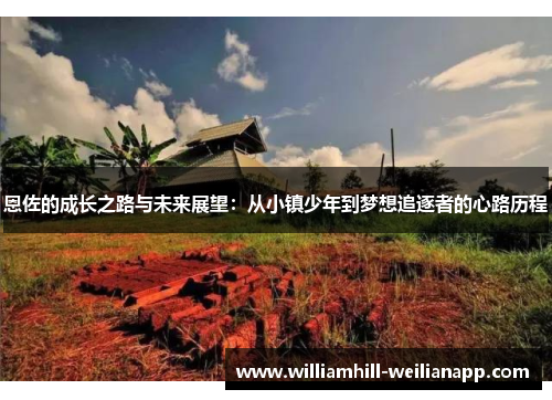 恩佐的成长之路与未来展望：从小镇少年到梦想追逐者的心路历程