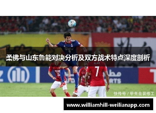 柔佛与山东鲁能对决分析及双方战术特点深度剖析