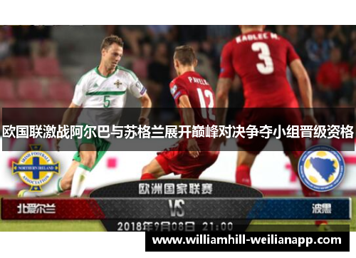 欧国联激战阿尔巴与苏格兰展开巅峰对决争夺小组晋级资格