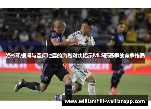 洛杉矶银河与圣何地震的激烈对决揭示MLS新赛季的竞争格局