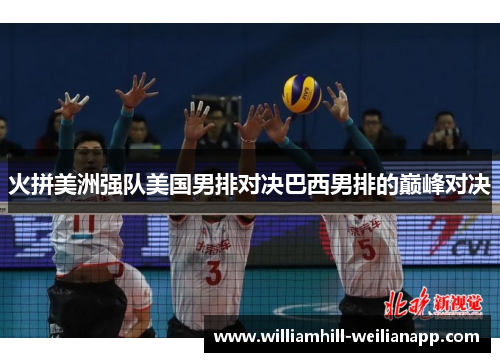 火拼美洲强队美国男排对决巴西男排的巅峰对决